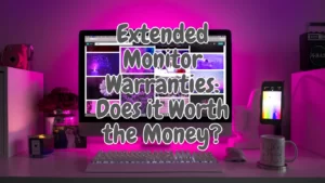 Extended Monitor Warranties: Does it Worth the Money?